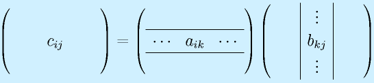 \left(\begin{array}{ccc} ~~~&~~~&~~~\\   &c_{ij}& \\ &~~~&\end{array}\right)    =   \left(\begin{array}{ccc} &&\\\hline   \cdots&a_{ik}&\cdots\\\hline &&\end{array}\right)    \left(\begin{array}{c|c|c} ~~~&\vdots&~~~\\   &b_{kj}&\\  &\vdots&\end{array}\right)  