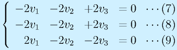 \left\{\begin{array}{rrrr} -2v_1& -2v_2 & +2v_3 &=0~~\cdots(7)\\ -2v_1 & -2v_2& +2v_3 &=0~~\cdots(8)\\  2v_1& -2v_2 & -2v_3 &=0~~\cdots(9)\end{array}\right.