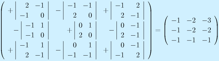 \Mss{+\left|\begin{array}{rr}2&-1\\-1&0\end{array}\right|}{-\left|\begin{array}{rr}-1&-1\\2&0\end{array}\right|}{+\left|\begin{array}{rr}-1&2\\2&-1\end{array}\right|}{-\left|\begin{array}{rr}-1&1\\-1&0\end{array}\right|}{+\left|\begin{array}{rr}0&1\\2&0\end{array}\right|}{-\left|\begin{array}{rr}0&-1\\2&-1\end{array}\right|}{+\left|\begin{array}{rr}-1&1\\2&-1\end{array}\right|}{-\left|\begin{array}{rr}0&1\\-1&-1\end{array}\right|}{+\left|\begin{array}{rr}0&-1\\-1&2\end{array}\right|}=\Mss{-1}{-2}{-3}{-1}{-2}{-2}{-1}{-1}{-1}