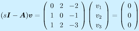 (s\vect{I}-\vect{A})\vect{v}=\Mss{0}{2}{-2}{1}{0}{-1}{1}{2}{-3}\Mso{v_1}{v_2}{v_3}=\Mso000