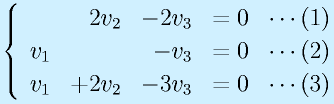\left\{\begin{array}{rrrr} & 2v_2 & -2v_3 &=0~~\cdots(1)\\ v_1 & & -v_3 &=0~~\cdots(2)\\  v_1& +2v_2 & -3v_3 &=0~~\cdots(3)\end{array}\right.