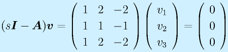 (s\vect{I}-\vect{A})\vect{v}=\Mss{1}{2}{-2}{1}{1}{-1}{1}{2}{-2}\Mso{v_1}{v_2}{v_3}=\Mso000