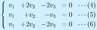 \left\{\begin{array}{rrrr} v_1& +2v_2 & -2v_3 &=0~~\cdots(4)\\ v_1 & +v_2 & -v_3 &=0~~\cdots(5)\\  v_1& +2v_2 & -2v_3 &=0~~\cdots(6)\end{array}\right.