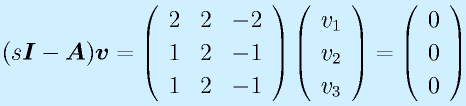 (s\vect{I}-\vect{A})\vect{v}=\Mss{2}{2}{-2}{1}{2}{-1}{1}{2}{-1}\Mso{v_1}{v_2}{v_3}=\Mso000
