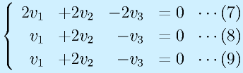 \left\{\begin{array}{rrrr} 2v_1& +2v_2 & -2v_3 &=0~~\cdots(7)\\ v_1 & +2v_2 & -v_3 &=0~~\cdots(8)\\  v_1& +2v_2 & -v_3 &=0~~\cdots(9)\end{array}\right.