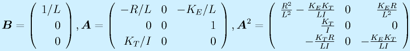 \vect{B}=\Mso{1/L}{0}{0}, \vect{A}=\Mss{-R/L}{0}{-K_E/L}{0}{0}{1}{K_T/I}{0}{0}, \vect{A}^2=\Mss{\frac{R^2}{L^2}-\frac{K_EK_T}{LI}}{0}{\frac{K_ER}{L^2}}{\frac{K_T}{I}}00{-\frac{K_TR}{LI}}0{-\frac{K_EK_T}{LI}}