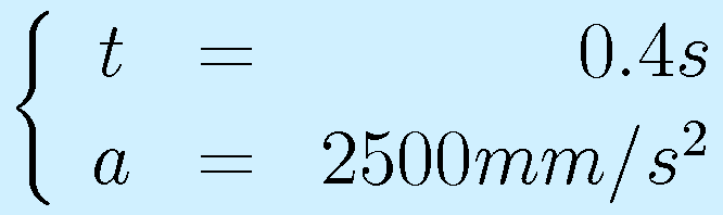 \left\{\begin{array}{ccr}t&=&0.4s\\a&=&2500mm/s^2\end{array}\right.