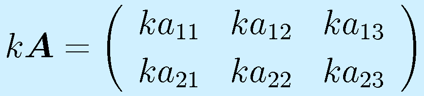 k\vect{A}=\left(\begin{array}{rrr} ka_{11}&ka_{12}&ka_{13}\\ka_{21}&ka_{22}&ka_{23}\end{array}\right)