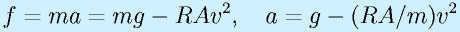 f=ma=mg-RAv^2,~~~a=g-(RA/m)v^2