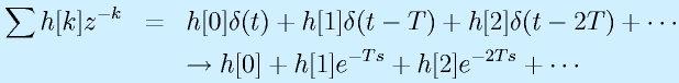\sum h[k]z^{-k}&=&h[0]\delta(t)+h[1]\delta(t-T)+h[2]\delta(t-2T)+\cdots\nonumber\\&&\rightarrow h[0]+h[1]e^{-Ts}+h[2]e^{-2Ts}+\cdots