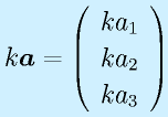 k\vect{a}=\left(\begin{array}{c}ka_1\\ka_2\\ka_3\end{array}\right)