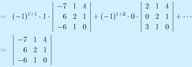&=&(-1)^{1+1}\cdot 1 \cdot \left|\begin{array}{rrr}-7&1&4\\6&2&1\\-6&1&0\end{array}\right|  +  (-1)^{1+2}\cdot 0 \cdot \left|\begin{array}{rrr}2&1&4\\0&2&1\\3&1&0\end{array}\right|  +  \cdots\nonumber\\&=&\left|\begin{array}{rrr}-7&1&4\\6&2&1\\-6&1&0\end{array}\right|