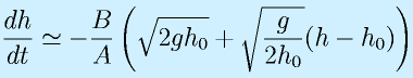 \frac{dh}{dt}\simeq-\frac{B}{A}\left(\sqrt{2gh_0}+\sqrt{\frac{g}{2h_0}}(h-h_0)\right)