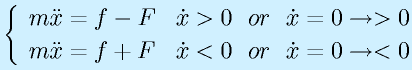 \left\{\begin{array}{ll}m\ddot{x}=f-F&\dot{x}>0~~or~~\dot{x}=0\rightarrow >0\\m\ddot{x}=f+F&\dot{x}<0~~or~~\dot{x}=0\rightarrow <0\end{array}\right.