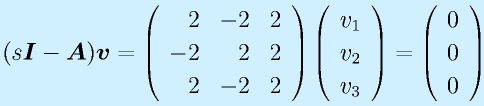 (s\vect{I}-\vect{A})\vect{v}=\Mss{2}{-2}{2}{-2}{2}{2}{2}{-2}{2}\Mso{v_1}{v_2}{v_3}=\Mso000