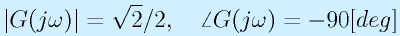 |G(j\omega)|=\sqrt{2}/2,~~~\angle G(j\omega)=-90[deg]
