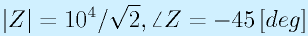|Z|=10^4/\sqrt{2}, \angle Z=-45\,[deg]