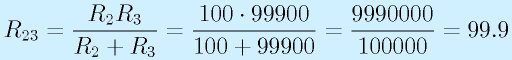 R_{23}=\frac{R_2R_3}{R_2+R_3}=\frac{100\cdot99900}{100+99900}=\frac{9990000}{100000}=99.9