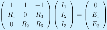 \left(\begin{array}{ccc}1&1&-1\\R_1&0&R_3\\0&R_2&R_3\end{array}\right)\left(\begin{array}{ccc}I_1\\I_2\\I_3\end{array}\right)=\left(\begin{array}{ccc}0\\E_1\\E_2\end{array}\right)