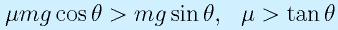 \mu mg\cos\theta>mg\sin\theta,~~\mu>\tan\theta