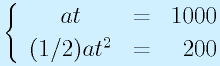 \left\{\begin{array}{ccr}at&=&1000\\(1/2)at^2&=&200\end{array}\right.