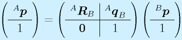 \left(\begin{array}{c} ^A\vect{p}\\\hline1\end{array}\right) = \left( \begin{array}{c|c} ^A\vect{R}_B & ^A\vect{q}_B \\\hline \vect{0} & 1 \end{array}\right) \left(\begin{array}{c} ^B\vect{p}\\\hline1\end{array}\right)