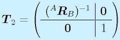 \vect{T}_2=\left( \begin{array}{c|c} (^A\vect{R}_B)^{-1} & \vect{0} \\\hline \vect{0} & 1 \end{array}\right)