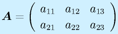 \vect{A}=\left(\begin{array}{rrr} a_{11}&a_{12}&a_{13}\\a_{21}&a_{22}&a_{23}\end{array}\right)