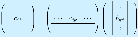 \left(\begin{array}{ccc} 　&　&　\\   &c_{ij}& \\ &　&\end{array}\right)    =   \left(\begin{array}{ccc} &&\\\hline   \cdots&a_{ik}&\cdots\\\hline &&\end{array}\right)    \left(\begin{array}{c|c|c} 　&\vdots&　\\   &b_{kj}&\\  &\vdots&\end{array}\right)  