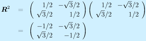 \vect{R}^2~&=&\Mtt{1/2}{-\sqrt3/2}{\sqrt3/2}{1/2}\Mtt{1/2}{-\sqrt3/2}{\sqrt3/2}{1/2}\nonumber\\&=&\Mtt{-1/2}{-\sqrt3/2}{\sqrt3/2}{-1/2}