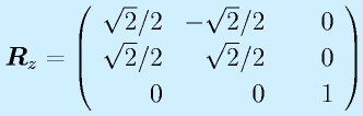 \vect{R}_z=\Mss{\sqrt{2}/2}{-\sqrt{2}/2}{~~~~0}{\sqrt{2}/2}{\sqrt{2}/2}{0}{0}{0}{1}