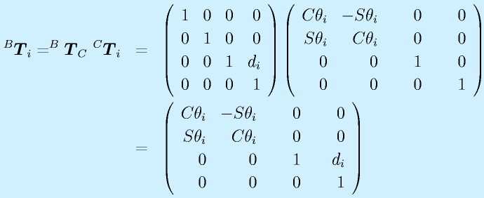 ^B\vect{T}_i=^B\vect{T}_C~^C\vect{T}_i &=& \Mqqa{1}{0}{0}{0}{0}{1}{0}{0}\Mqqb{0}{0}{1}{d_i}{0}{0}{0}{1} \Mqqa{\Cth_i}{-\Sth_i}{~~~~0}{~~~~0}{\Sth_i}{\Cth_i}{0}{0}\Mqqb{0}{0}{1}{0}{0}{0}{0}{1} \nonumber\\ &=&\Mqqa{\Cth_i}{-\Sth_i}{~~~~0}{~~~~0}{\Sth_i}{\Cth_i}{0}{0}\Mqqb{0}{0}{1}{d_i}{0}{0}{0}{1}