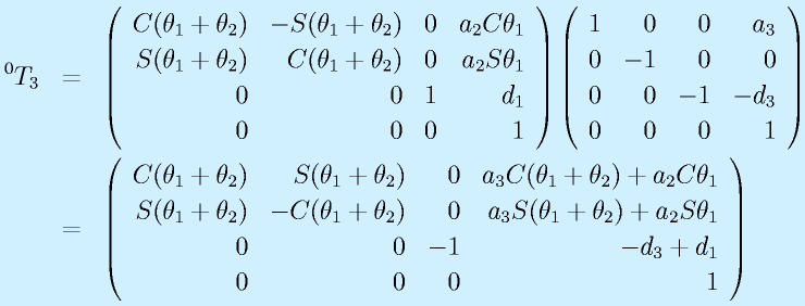 ^0T_3&=&\Mqqa{C(\theta_1+\theta_2)}{-S(\theta_1+\theta_2)}{0}{a_2\Cth_1}{S(\theta_1+\theta_2)}{C(\theta_1+\theta_2)}{0}{a_2\Sth_1}\Mqqb{0}{0}{1}{d_1}{0}{0}{0}{1} \Mqqa{1}{0}{0}{a_3}{0}{-1}{0}{0}\Mqqb{0}{0}{-1}{-d_3}{0}{0}{0}{1}\nonumber\\                      &=&\Mqqa{C(\theta_1+\theta_2)}{S(\theta_1+\theta_2)}{0}{a_3C(\theta_1+\theta_2)+a_2\Cth_1}{S(\theta_1+\theta_2)}{-C(\theta_1+\theta_2)}{0}{a_3S(\theta_1+\theta_2)+a_2\Sth_1}\Mqqb{0}{0}{-1}{-d_3+d_1}{0}{0}{0}{1}