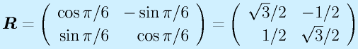 \vect{R}=\Mtt{\cos \pi/6}{-\sin \pi/6}{\sin \pi/6}{\cos \pi/6}=\Mtt{\sqrt3/2}{-1/2}{1/2}{\sqrt3/2}