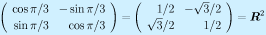 \Mtt{\cos \pi/3}{-\sin \pi/3}{\sin \pi/3}{\cos \pi/3}=\Mtt{1/2}{-\sqrt3/2}{\sqrt3/2}{1/2}=\vect{R}^2