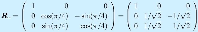 \vect{R}_x=\Mss{~1}{0}{0}{0}{\cos(\pi/4)}{-\sin(\pi/4)}{0}{\sin(\pi/4)}{\cos(\pi/4)}=\Mss{1}{0}{0}{0}{1/\sqrt{2}}{-1/\sqrt{2}}{0}{1/\sqrt{2}}{1/\sqrt{2}}