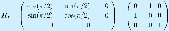 \vect{R}_z=\Mss{\cos(\pi/2)}{-\sin(\pi/2)}{~~~~0}{\sin(\pi/2)}{\cos(\pi/2)}{0}{0}{0}{1}=\Mss{0}{-1}{0}{1}{0}{0}{0}{0}{1}
