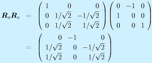 \vect{R}_x\vect{R}_z&=&\Mss{1}{0}{0}{0}{1/\sqrt{2}}{-1/\sqrt{2}}{0}{1/\sqrt{2}}{1/\sqrt{2}}\Mss{0}{-1}{0}{1}{0}{0}{0}{0}{1}\nonumber\\&=&\Mss{0}{-1}{0}{1/\sqrt{2}}{0}{-1/\sqrt{2}}{1/\sqrt{2}}{0}{1/\sqrt{2}}