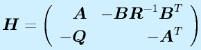 \vect{H}=\Mtt{\vect{A}}{-\vect{B}\vect{R}^{-1}\vect{B}^T}{-\vect{Q}}{-\vect{A}^T}