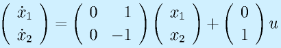 \Mto{\dot{x}_1}{\dot{x}_2}=\Mtt{0}{1}{0}{-1}\Mto{x_1}{x_2}+\Mto01u