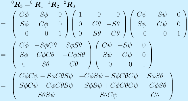 &&^0\vect{R}_3=^0\vect{R}_1~~^1\vect{R}_2~~^2\vect{R}_3 \nonumber\\              &=&\left(\begin{array}{rrr}C\phi&-S\phi&0 \\ S\phi&C\phi&0 \\ 0&0&~~1\end{array}\right)      \left(\begin{array}{rrr}1&0&0 \\ 0& ~~C\theta&-S\theta \\ 0&S\theta&C\theta \end{array}\right)       \left(\begin{array}{rrr}C\psi&-S\psi&0 \\ S\psi&C\psi&0 \\ 0&0&~~1\end{array}\right) \nonumber\\                                                      &=& \left( \begin{array}{ccc}  C\phi & -S\phi C\theta & S\phi S\theta \\  S\phi & C\phi C\theta & -C\phi S\theta \\ 0 & S\theta & C\theta \end{array} \right)     \left(\begin{array}{rrr}C\psi&-S\psi&0 \\ S\psi&C\psi&0 \\ 0&0&~~1\end{array}\right )\nonumber\\                                                                                       &=&\left( \begin{array}{ccc}   C\phi C\psi-S\phi C\theta S\psi & -C\phi S\psi-S\phi C\theta C\psi & S\phi S\theta \\     S\phi C\psi+C\phi C\theta S\psi & -S\phi S\psi+C\phi C\theta C\psi& -C\phi S\theta \\    S\theta S\psi & S\theta C\psi & C\theta \end{array}\right)